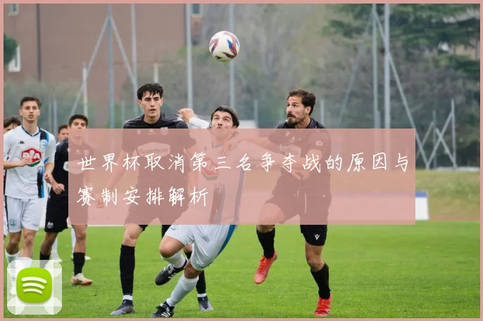 世界杯取消第三名争夺战的原因与赛制安排解析