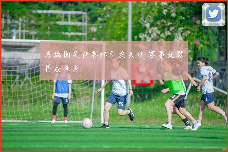 恶搞国足世界杯引发关注 赛事话题再成焦点