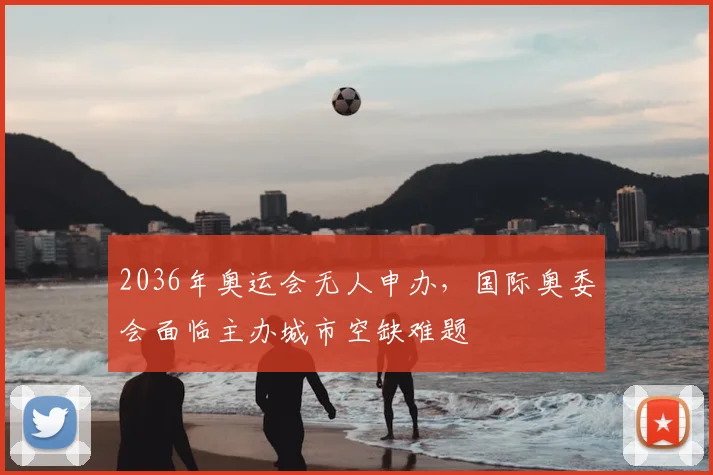 2036年奥运会无人申办，国际奥委会面临主办城市空缺难题