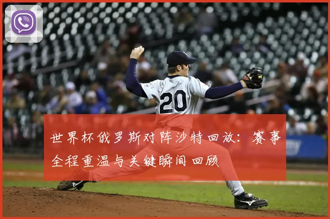 世界杯俄罗斯对阵沙特回放:赛事全程重温与关键瞬间回顾