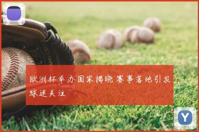 欧洲杯举办国家揭晓 赛事落地引发球迷关注