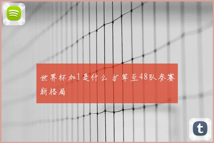 世界杯加1是什么 扩军至48队参赛新格局