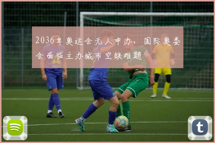 2036年奥运会无人申办，国际奥委会面临主办城市空缺难题