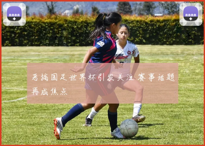 恶搞国足世界杯引发关注 赛事话题再成焦点